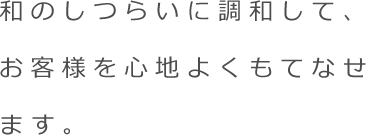 和のしつらいに調和して、お客様を心地よくもてなせます。