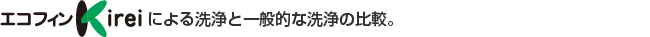 エコフィン Kirei による洗浄と一般的な洗浄の比較。